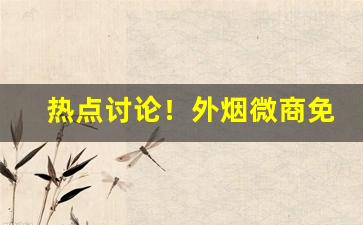 热点讨论！外烟微商免费代理一手货源“瞋目扼腕”