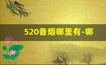 520香烟哪里有-哪里有正品520香烟