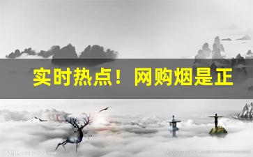 实时热点！网购烟是正品吗“东拦西阻”