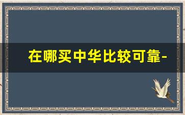 在哪买中华比较可靠-中华5000在哪买最划算 