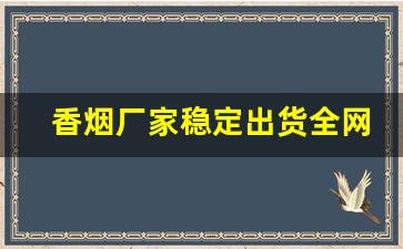 香烟厂家稳定出货全网低价批发-香烟批发200根