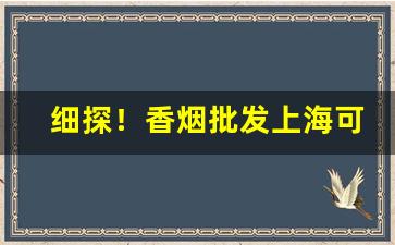 细探！香烟批发上海可送“求全责备”