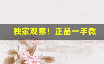 独家观察！正品一手微商货源网“独断独行”