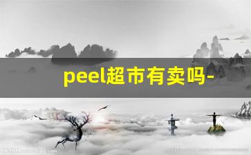 peel超市有卖吗-peel附近专卖店北京