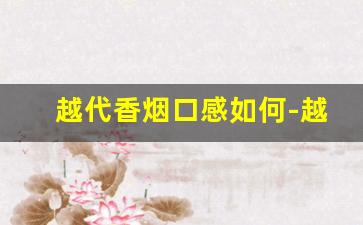 越代香烟口感如何-越代烟和真品口感对比