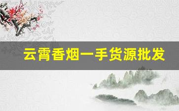 云霄香烟一手货源批发厂家直销-云霄烟 供货商
