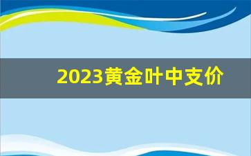 2023黄金叶中支价格-2025年黄金叶整条价格