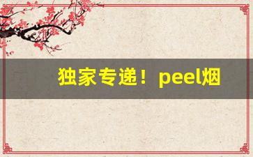 独家专递！peel烟哪里才有卖的“残膏剩馥”