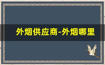 外烟供应商-外烟哪里找供货商