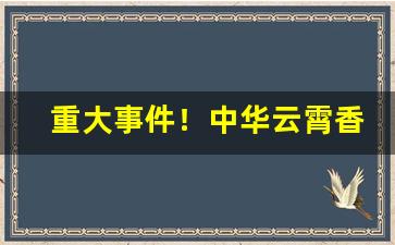重大事件！中华云霄香烟“动辄得咎”