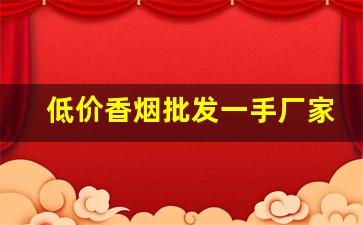 低价香烟批发一手厂家直销