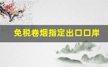 免税卷烟指定出口口岸-内贸船员可以买免税烟吗