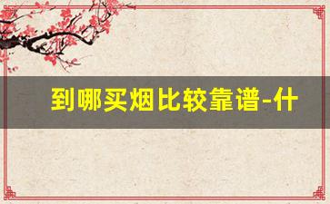 到哪买烟比较靠谱-什么地方买烟靠谱