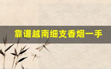 靠谱越南细支香烟一手货源-100%正品越南烟