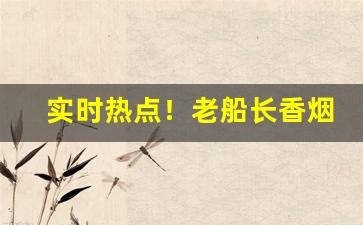 实时热点！老船长香烟在南京哪有卖“别具匠心”