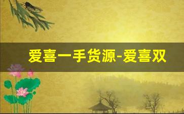 爱喜一手货源-爱喜双爆官方旗舰店