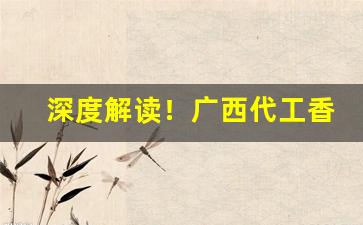 深度解读！广西代工香烟是真的吗“举袖为云”