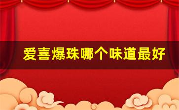 爱喜爆珠哪个味道最好抽-爱喜爆珠一共有几种