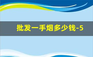 批发一手烟多少钱-50元批发便宜的烟
