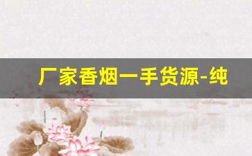 厂家香烟一手货源-纯净香烟一条批发