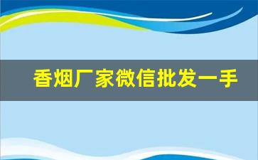香烟厂家微信批发一手货源微商-香烟批发合作共赢