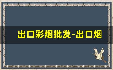 出口彩烟批发-出口烟从哪里批发