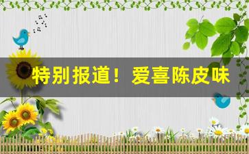 特别报道！爱喜陈皮味烟“踣地呼天”