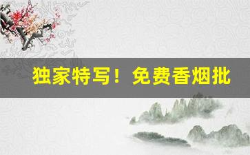独家特写！免费香烟批发厂家一手货源招代理“恭贺新禧”