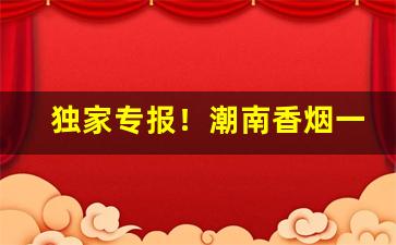 独家专报！潮南香烟一手货源“深入人心”