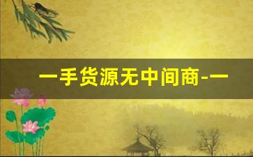 一手货源无中间商-一手货源怎么找厂家