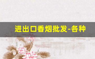 进出口香烟批发-各种高档香烟批发