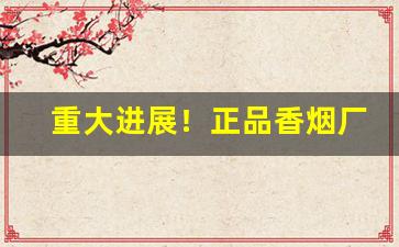 重大进展！正品香烟厂家批发“手舞足蹈”