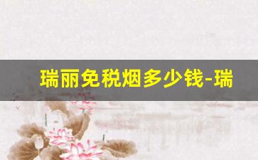 瑞丽免税烟多少钱-瑞丽烟免税专卖