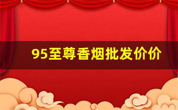 95至尊香烟批发价价格表-南京95至尊中支香烟的价格