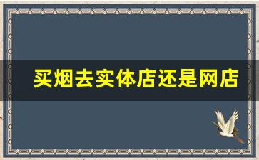 买烟去实体店还是网店-为什么一定要实体店才有烟卖