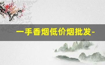 一手香烟低价烟批发-便宜烟批发一条免税