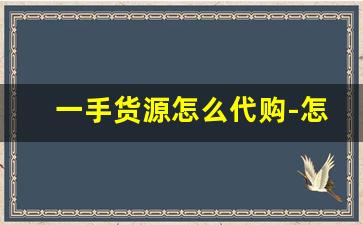 一手货源怎么代购-怎么拿便宜的一手货源
