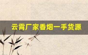 云霄厂家香烟一手货源-云霄香烟批发经销商