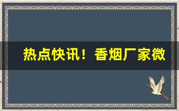 热点快讯！香烟厂家微信直销“辨日炎凉”