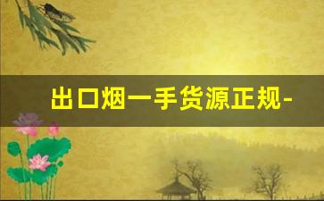 出口烟一手货源正规-买到出口专用的烟
