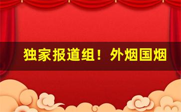 独家报道组！外烟国烟代理批发“鞭炮齐鸣”