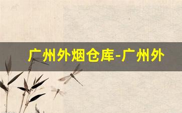 广州外烟仓库-广州外烟市场在哪里