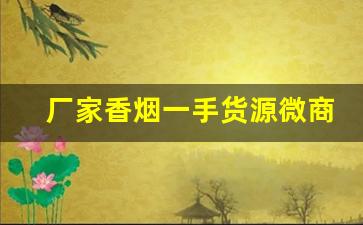 厂家香烟一手货源微商-厂家购买特价烟