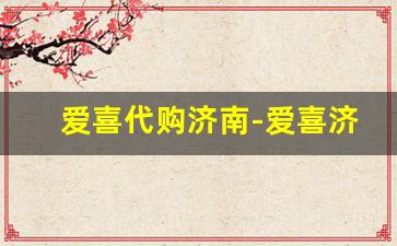 爱喜代购济南-爱喜济南长清有卖的吗