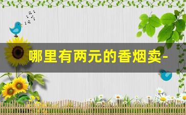 哪里有两元的香烟卖-哪里可以找到便宜的香烟