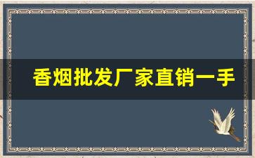 香烟批发厂家直销一手货源代理-香烟批发折扣信息