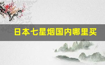日本七星烟国内哪里买-在日本七星烟哪款最好卖