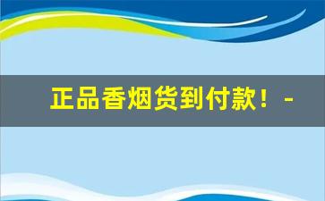 正品香烟货到付款！-正品货到付款烟怎么买