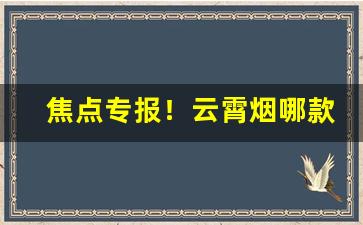 焦点专报！云霄烟哪款最真“昌歜羊枣”