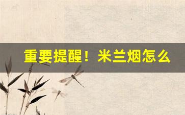 重要提醒！米兰烟怎么购买“干卿何事”
